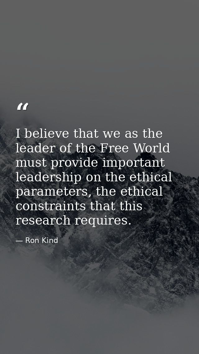 I believe that we as the leader of the Free World must provide important leadership on the ethical parameters, the ethic — Ron Kind