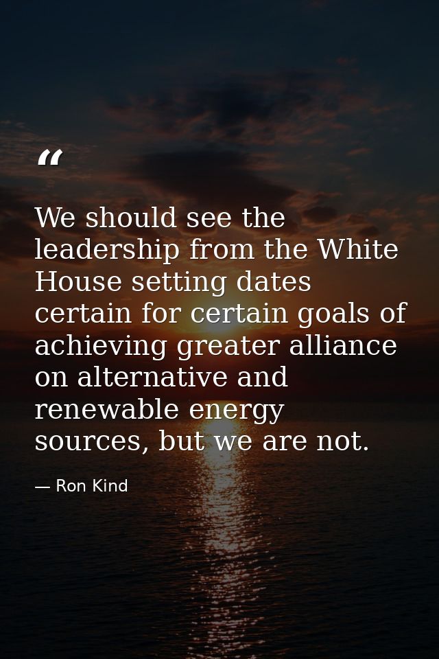 We should see the leadership from the White House setting dates certain for certain goals of achieving greater alliance  — Ron Kind