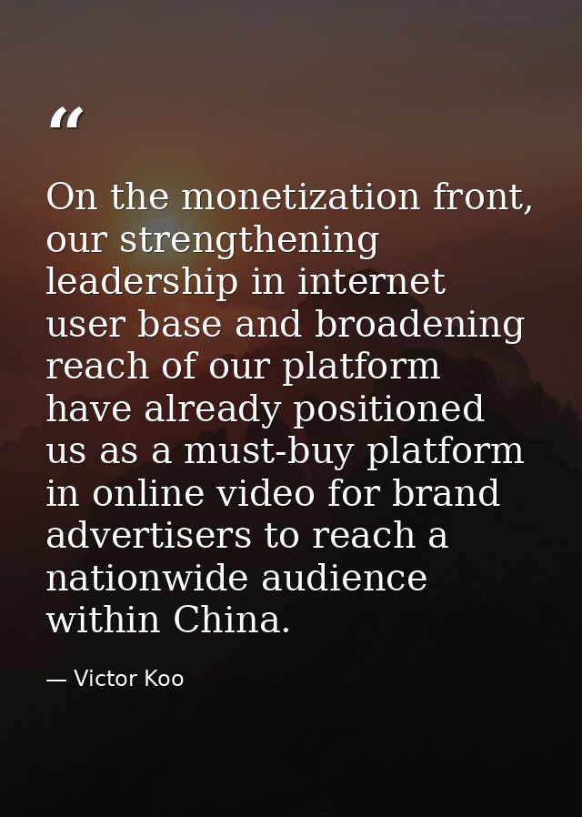 On the monetization front, our strengthening leadership in internet user base and broadening reach of our platform have  — Victor Koo