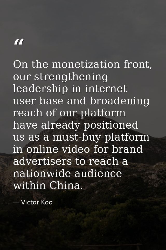On the monetization front, our strengthening leadership in internet user base and broadening reach of our platform have  — Victor Koo