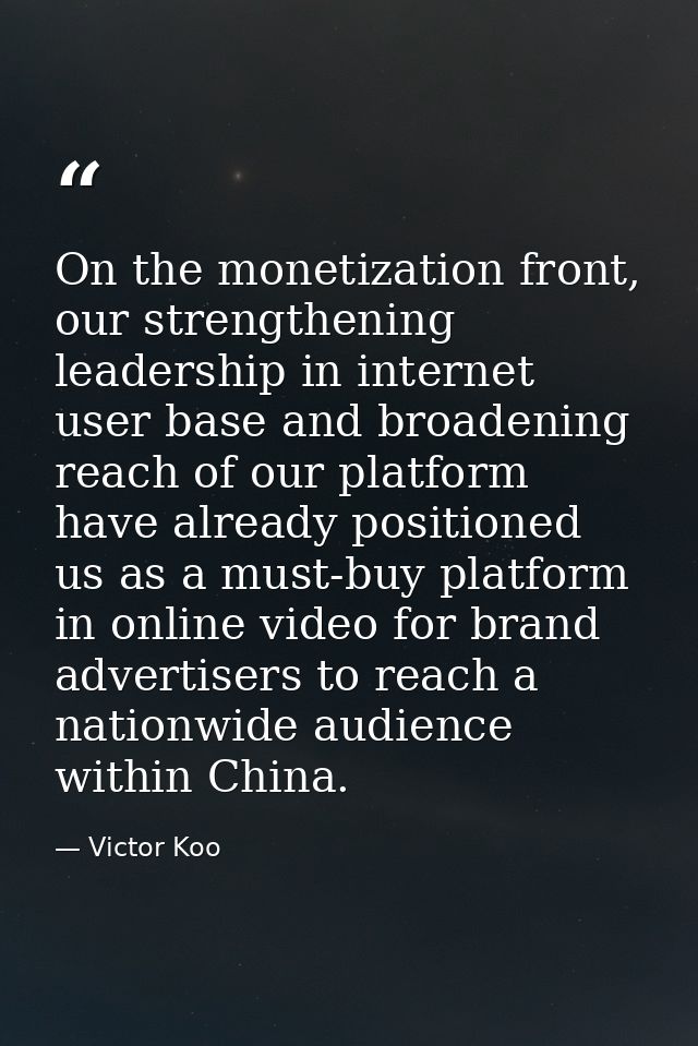 On the monetization front, our strengthening leadership in internet user base and broadening reach of our platform have  — Victor Koo