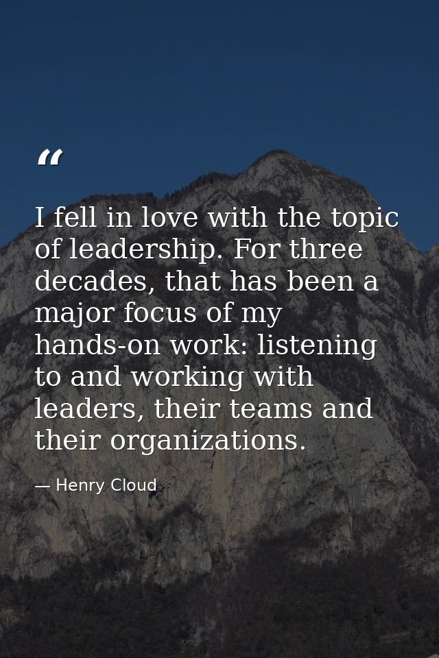 I fell in love with the topic of leadership. For three decades, that has been a major focus of my hands-on work: listeni — Henry Cloud