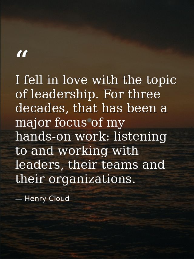 I fell in love with the topic of leadership. For three decades, that has been a major focus of my hands-on work: listeni — Henry Cloud