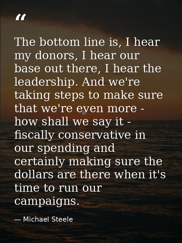 The bottom line is, I hear my donors, I hear our base out there, I hear the leadership. And we're taking steps to make s — Michael Steele