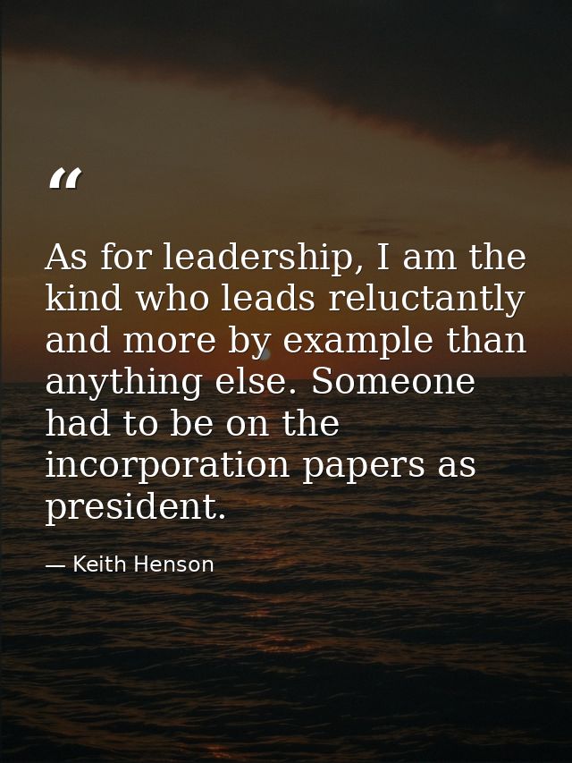 As for leadership, I am the kind who leads reluctantly and more by example than anything else. Someone had to be on the  — Keith Henson