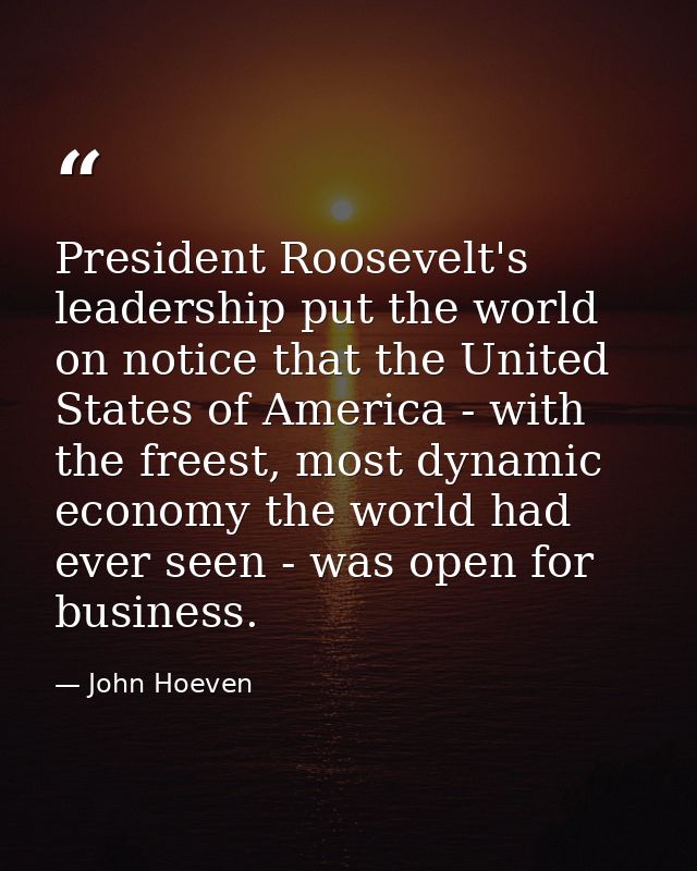 President Roosevelt's leadership put the world on notice that the United States of America - with the freest, most dynam — John Hoeven