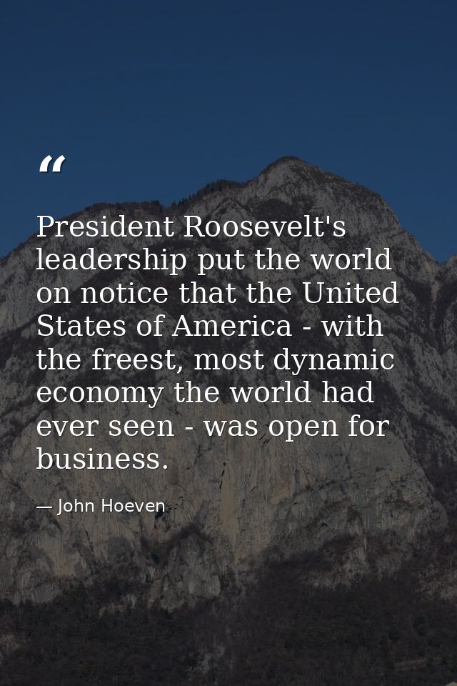 President Roosevelt's leadership put the world on notice that the United States of America - with the freest, most dynam — John Hoeven