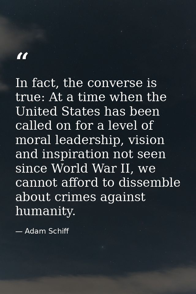 In fact, the converse is true: At a time when the United States has been called on for a level of moral leadership, visi — Adam Schiff