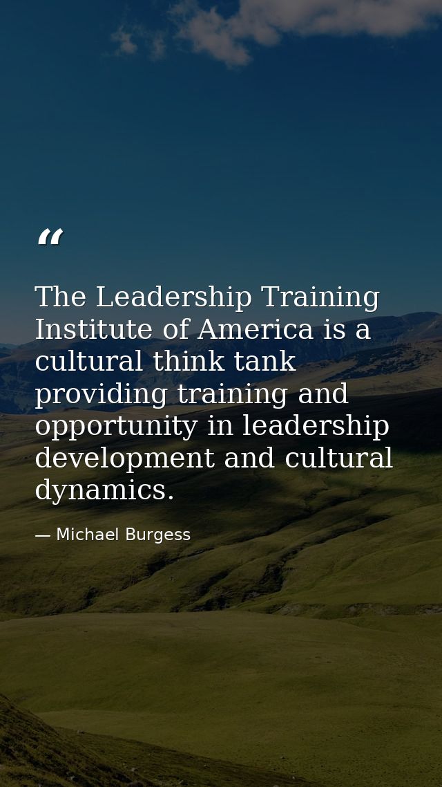 The Leadership Training Institute of America is a cultural think tank providing training and opportunity in leadership d — Michael Burgess