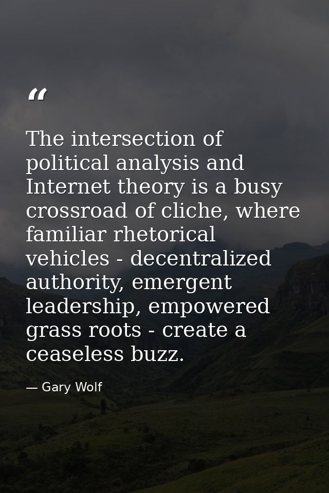 The intersection of political analysis and Internet theory is a busy crossroad of cliche, where familiar rhetorical vehi — Gary Wolf