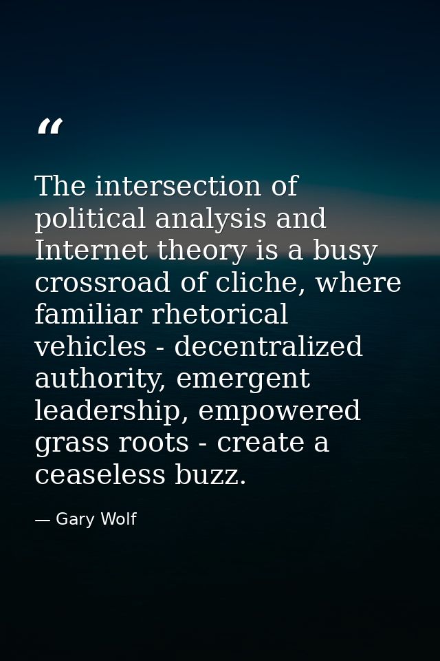 The intersection of political analysis and Internet theory is a busy crossroad of cliche, where familiar rhetorical vehi — Gary Wolf