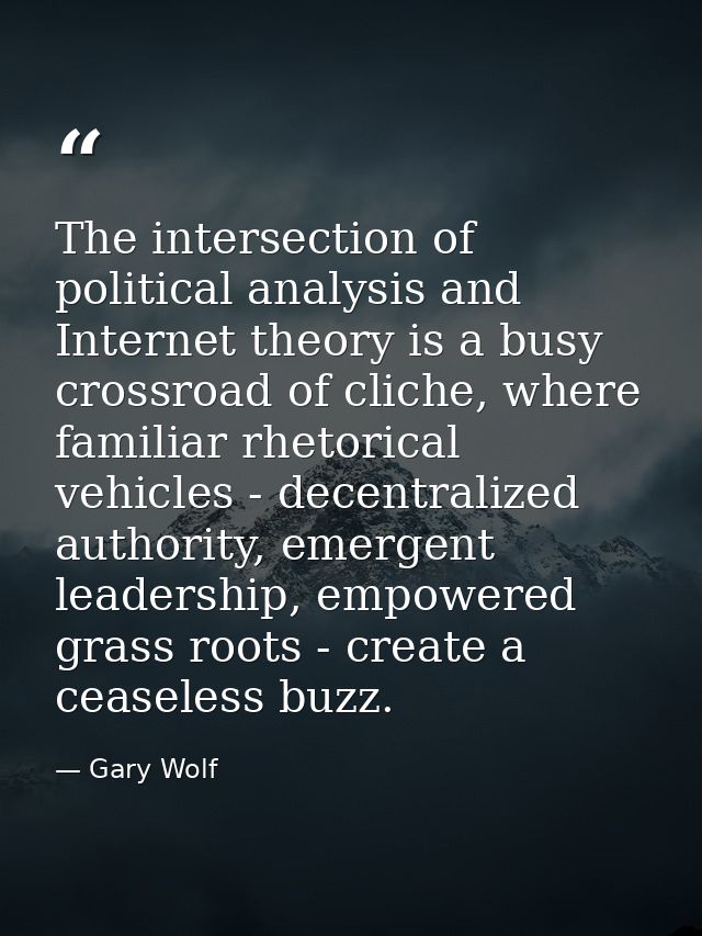 The intersection of political analysis and Internet theory is a busy crossroad of cliche, where familiar rhetorical vehi — Gary Wolf