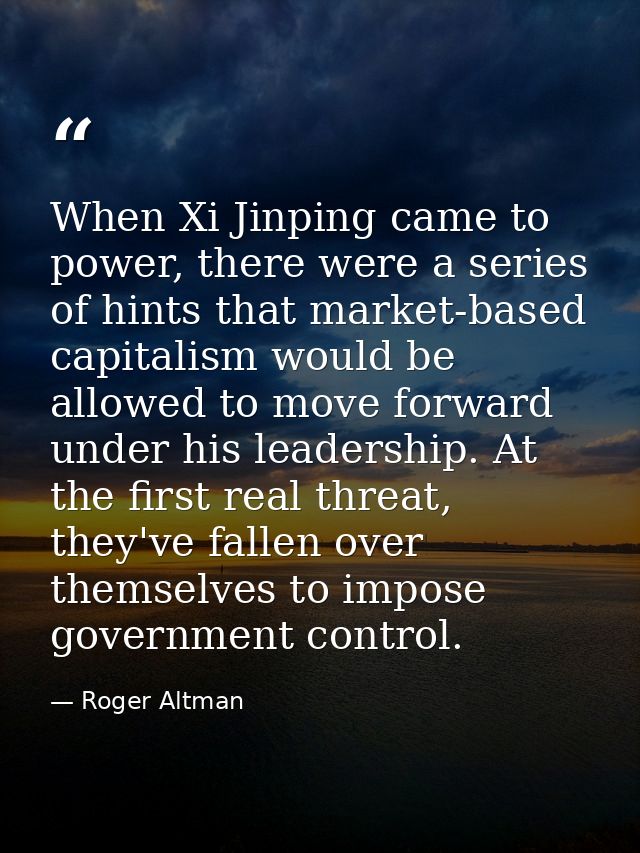 When Xi Jinping came to power, there were a series of hints that market-based capitalism would be allowed to move forwar — Roger Altman