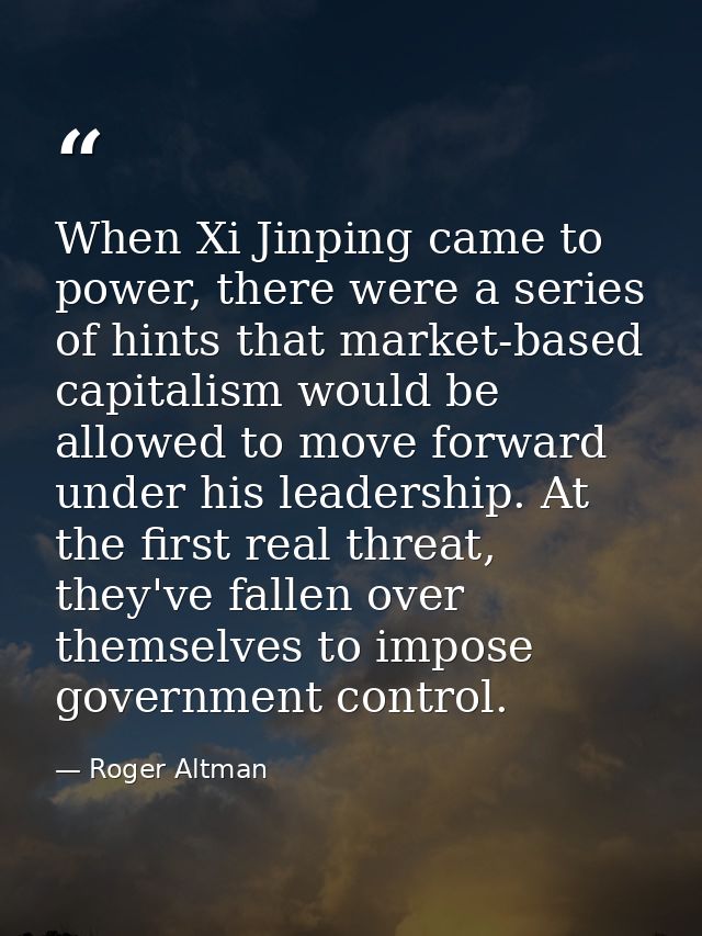 When Xi Jinping came to power, there were a series of hints that market-based capitalism would be allowed to move forwar — Roger Altman