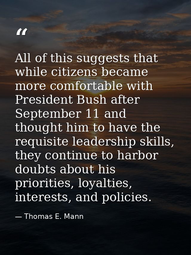All of this suggests that while citizens became more comfortable with President Bush after September 11 and thought him  — Thomas E. Mann