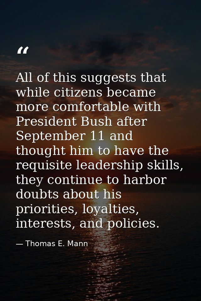 All of this suggests that while citizens became more comfortable with President Bush after September 11 and thought him  — Thomas E. Mann