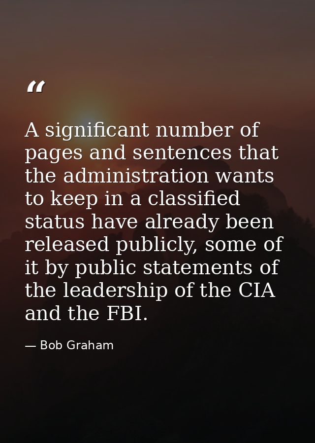 A significant number of pages and sentences that the administration wants to keep in a classified status have already be — Bob Graham