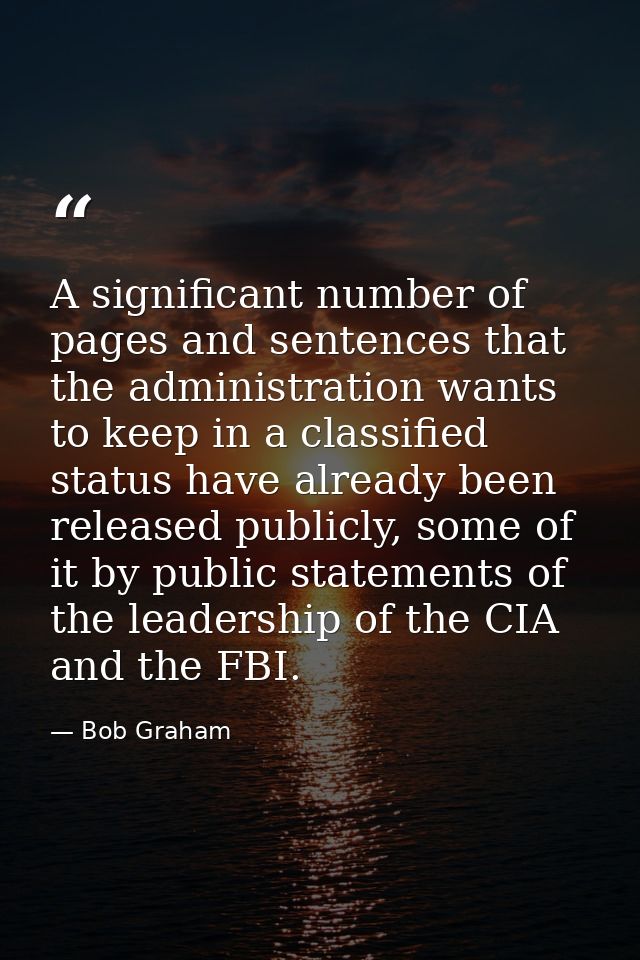 A significant number of pages and sentences that the administration wants to keep in a classified status have already be — Bob Graham