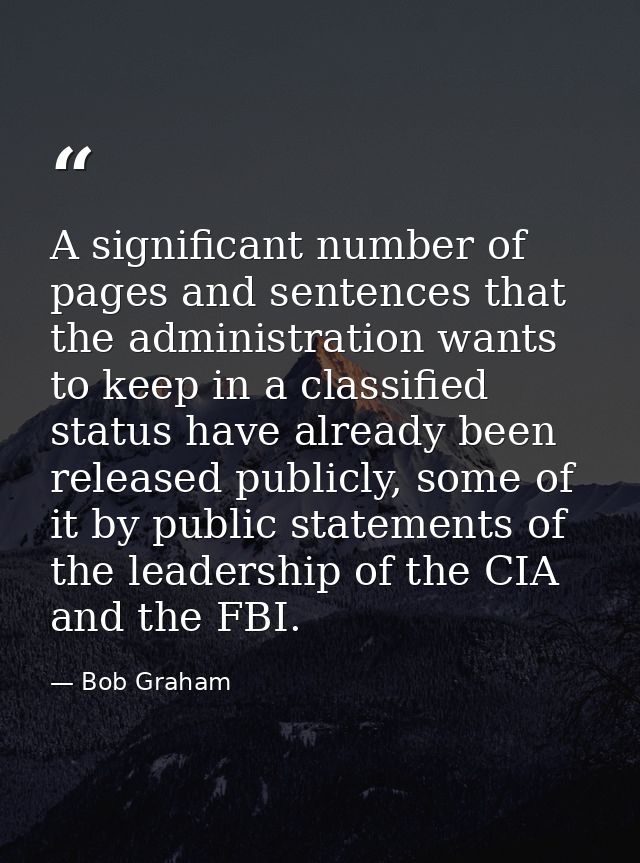 A significant number of pages and sentences that the administration wants to keep in a classified status have already be — Bob Graham