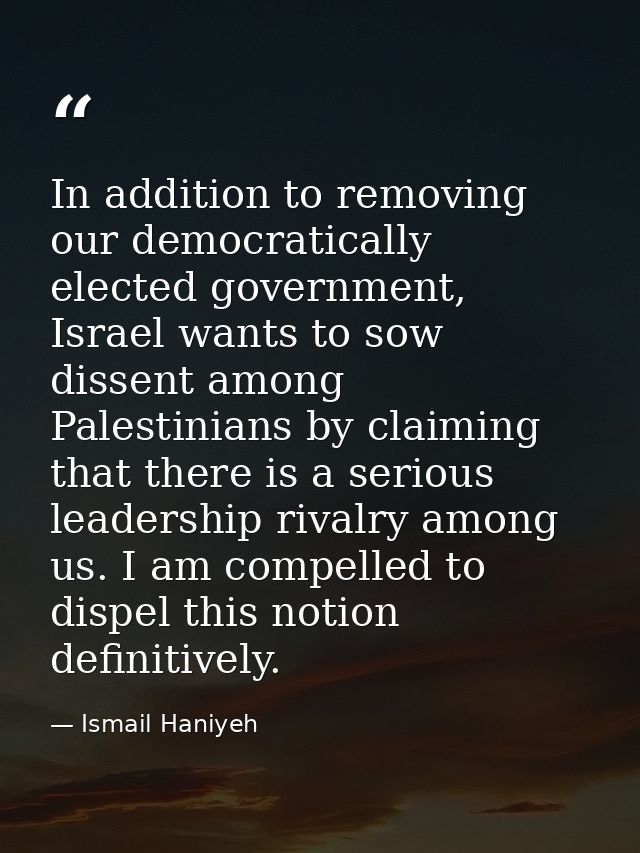 In addition to removing our democratically elected government, Israel wants to sow dissent among Palestinians by claimin — Ismail Haniyeh