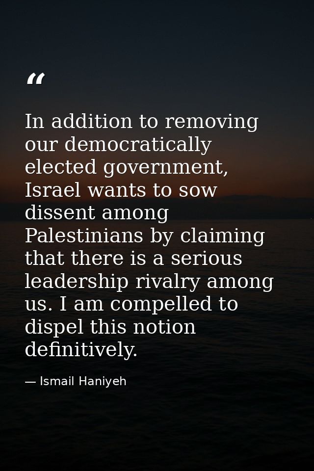 In addition to removing our democratically elected government, Israel wants to sow dissent among Palestinians by claimin — Ismail Haniyeh