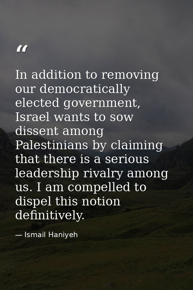 In addition to removing our democratically elected government, Israel wants to sow dissent among Palestinians by claimin — Ismail Haniyeh