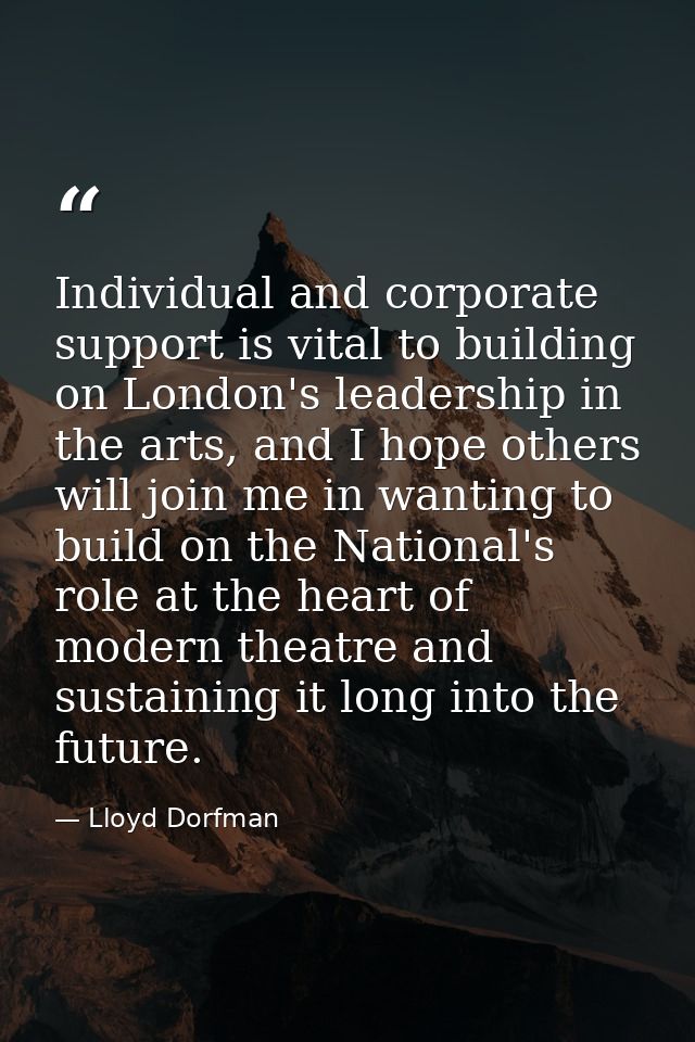 Individual and corporate support is vital to building on London's leadership in the arts, and I hope others will join me — Lloyd Dorfman