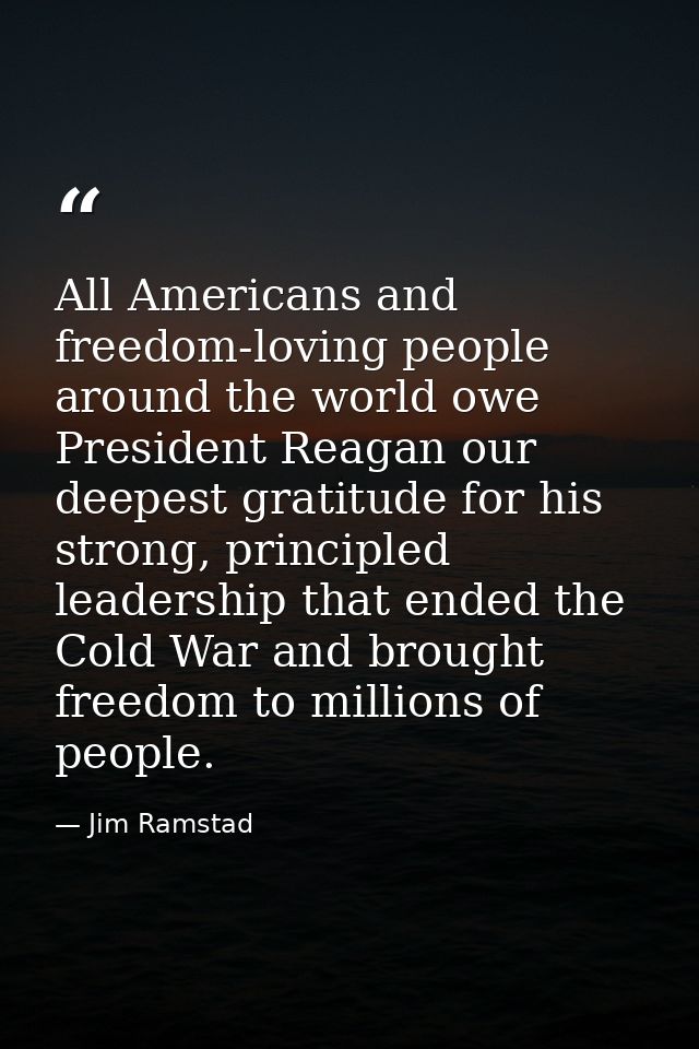 All Americans and freedom-loving people around the world owe President Reagan our deepest gratitude for his strong, prin — Jim Ramstad