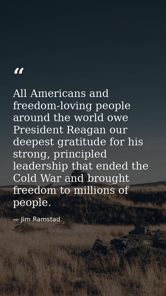All Americans and freedom-loving people around the world owe President Reagan our deepest gratitude for his strong, prin — Jim Ramstad