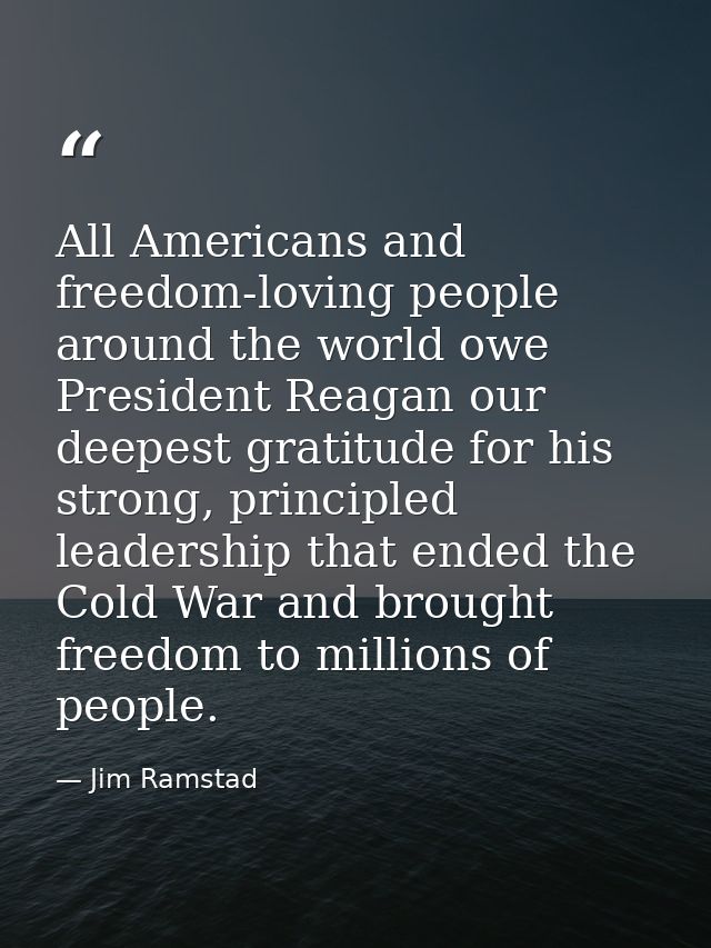 All Americans and freedom-loving people around the world owe President Reagan our deepest gratitude for his strong, prin — Jim Ramstad