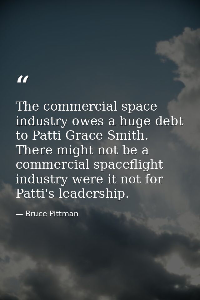 The commercial space industry owes a huge debt to Patti Grace Smith. There might not be a commercial spaceflight industr — Bruce Pittman