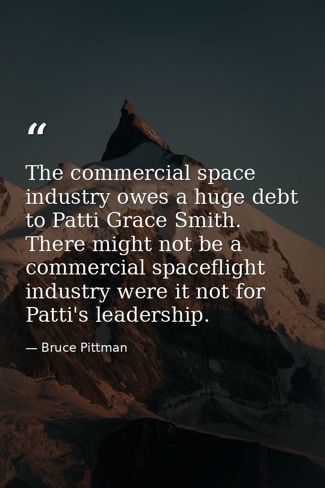 The commercial space industry owes a huge debt to Patti Grace Smith. There might not be a commercial spaceflight industr — Bruce Pittman