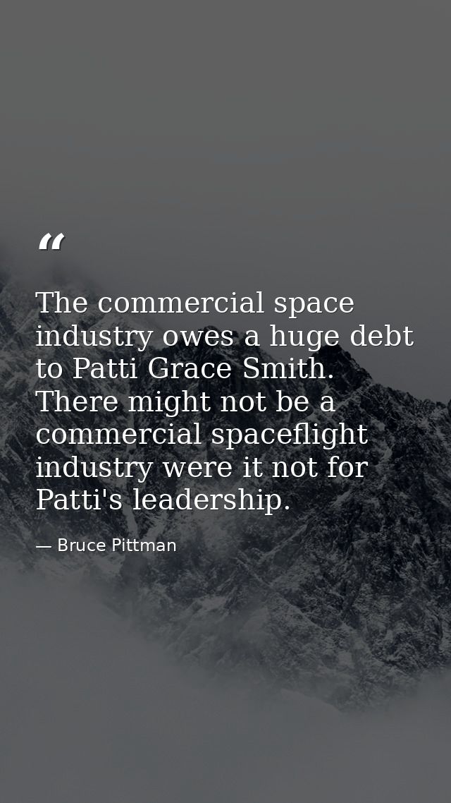 The commercial space industry owes a huge debt to Patti Grace Smith. There might not be a commercial spaceflight industr — Bruce Pittman
