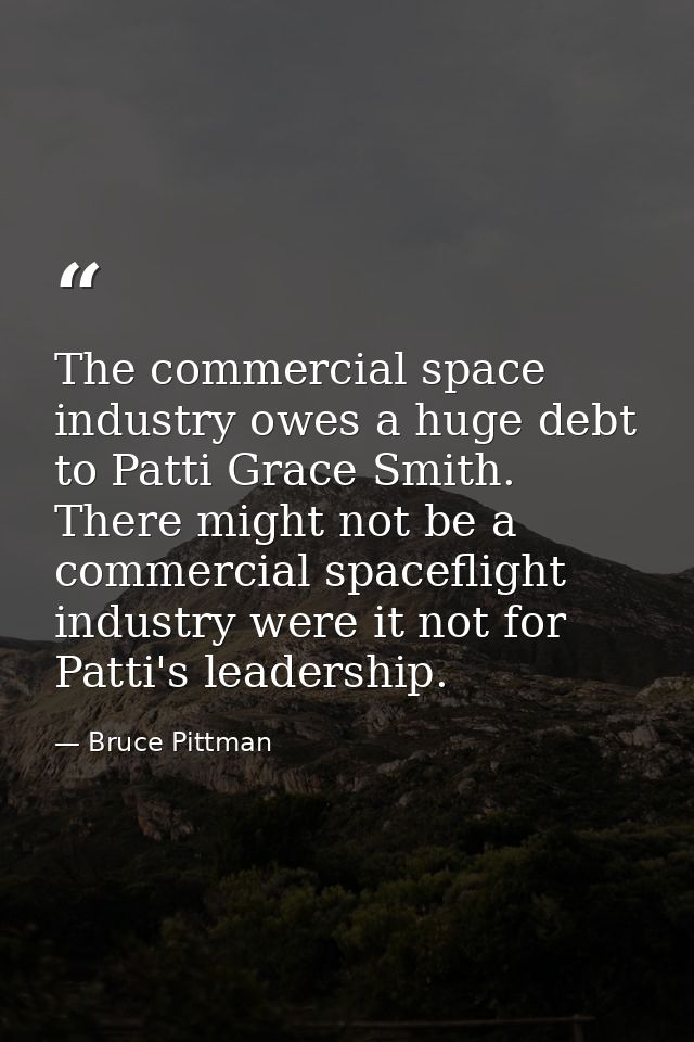 The commercial space industry owes a huge debt to Patti Grace Smith. There might not be a commercial spaceflight industr — Bruce Pittman