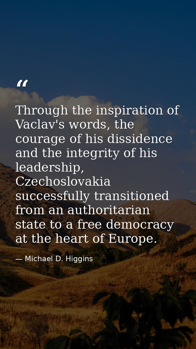 Through the inspiration of Vaclav's words, the courage of his dissidence and the integrity of his leadership, Czechoslov — Michael D. Higgins