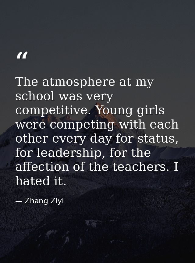 The atmosphere at my school was very competitive. Young girls were competing with each other every day for status, for l — Zhang Ziyi