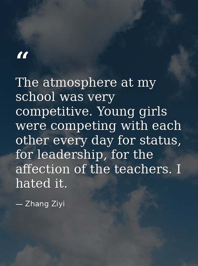The atmosphere at my school was very competitive. Young girls were competing with each other every day for status, for l — Zhang Ziyi