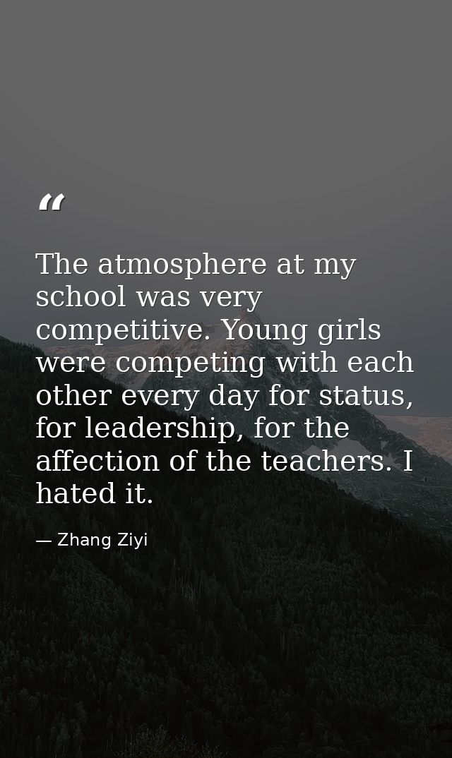 The atmosphere at my school was very competitive. Young girls were competing with each other every day for status, for l — Zhang Ziyi