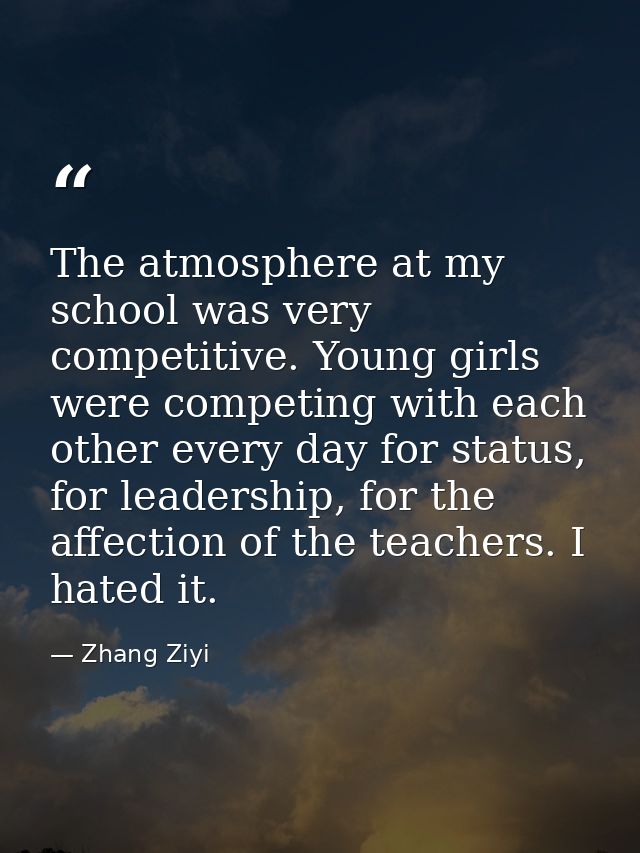 The atmosphere at my school was very competitive. Young girls were competing with each other every day for status, for l — Zhang Ziyi