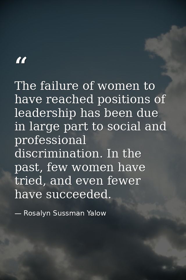 The failure of women to have reached positions of leadership has been due in large part to social and professional discr — Rosalyn Sussman Yalow
