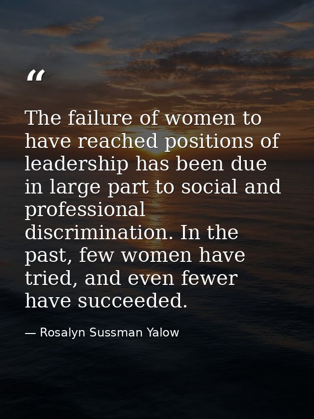The failure of women to have reached positions of leadership has been due in large part to social and professional discr — Rosalyn Sussman Yalow