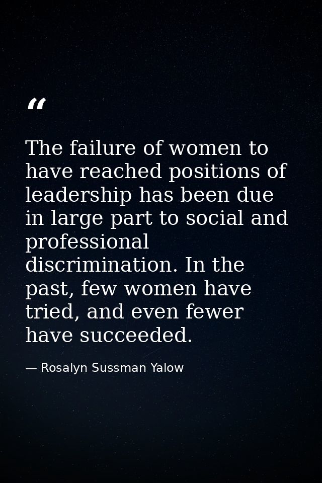 The failure of women to have reached positions of leadership has been due in large part to social and professional discr — Rosalyn Sussman Yalow