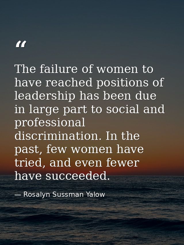 The failure of women to have reached positions of leadership has been due in large part to social and professional discr — Rosalyn Sussman Yalow