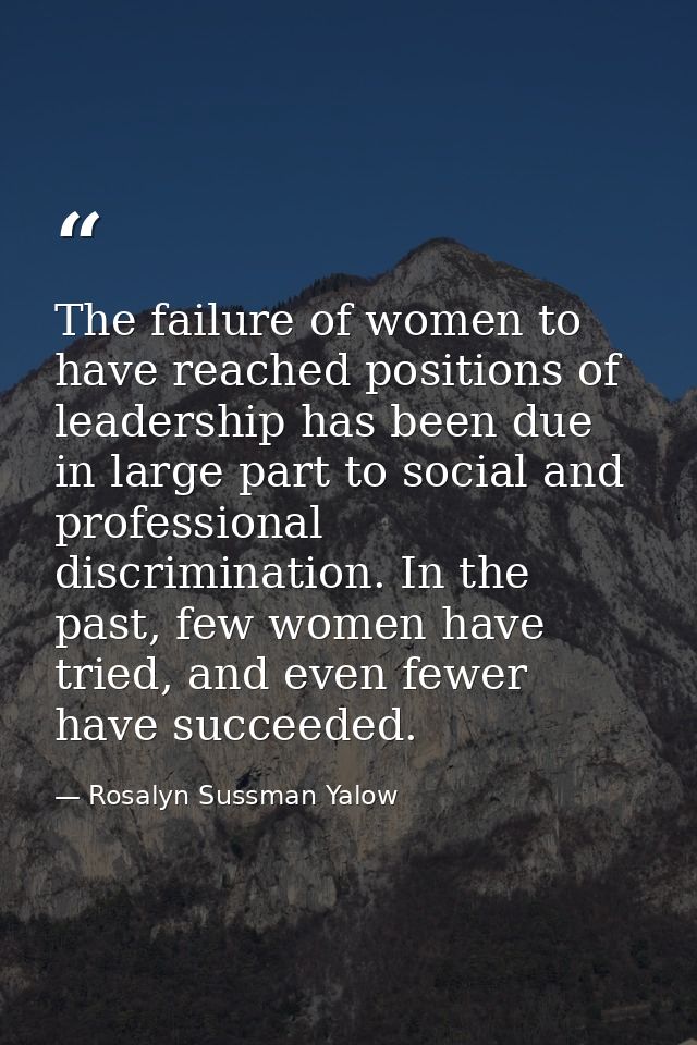 The failure of women to have reached positions of leadership has been due in large part to social and professional discr — Rosalyn Sussman Yalow