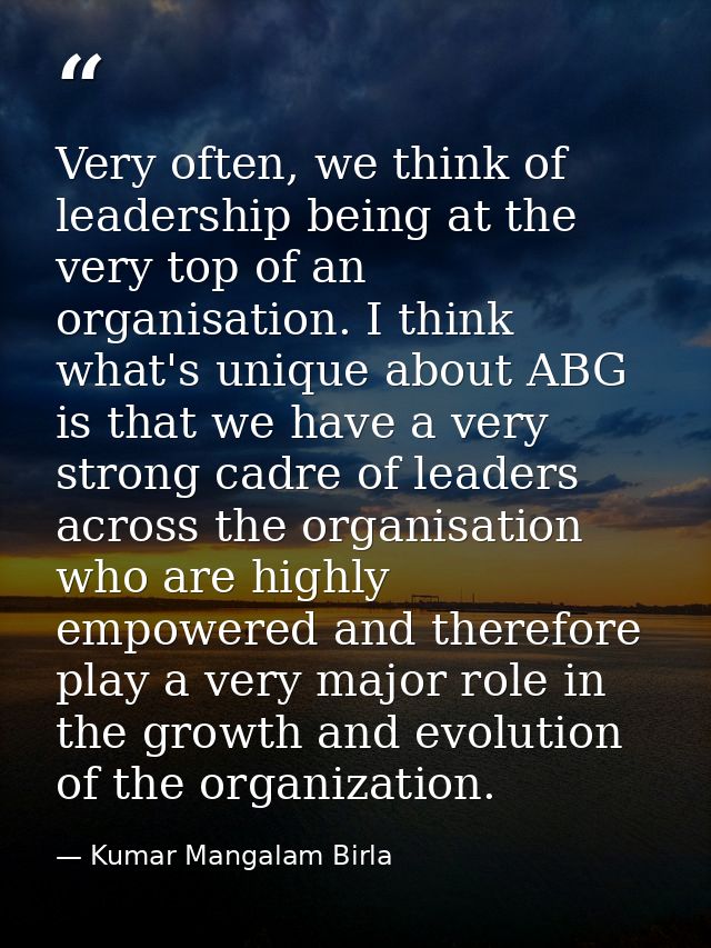 Very often, we think of leadership being at the very top of an organisation. I think what's unique about ABG is that we  — Kumar Mangalam Birla
