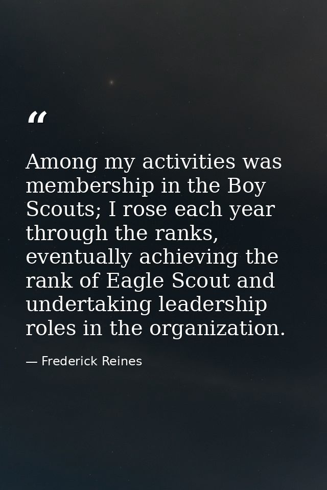 Among my activities was membership in the Boy Scouts; I rose each year through the ranks, eventually achieving the rank  — Frederick Reines