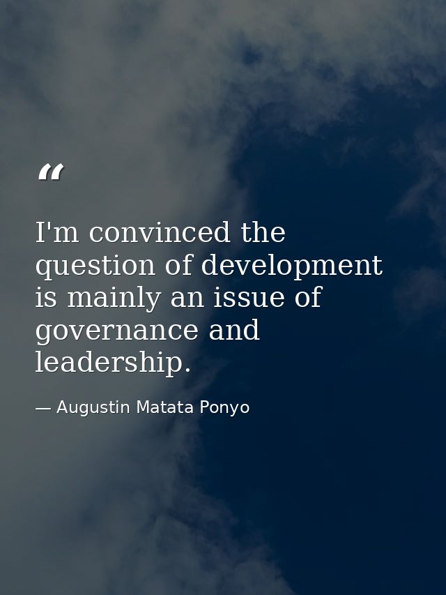I'm convinced the question of development is mainly an issue of governance and leadership. — Augustin Matata Ponyo
