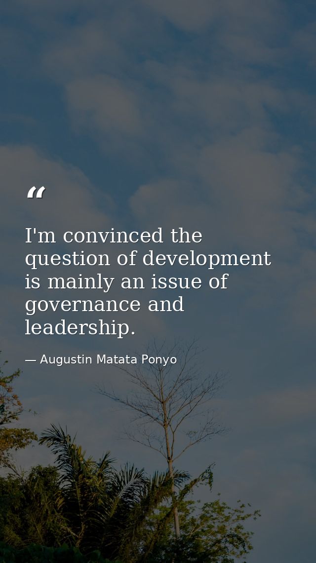 I'm convinced the question of development is mainly an issue of governance and leadership. — Augustin Matata Ponyo
