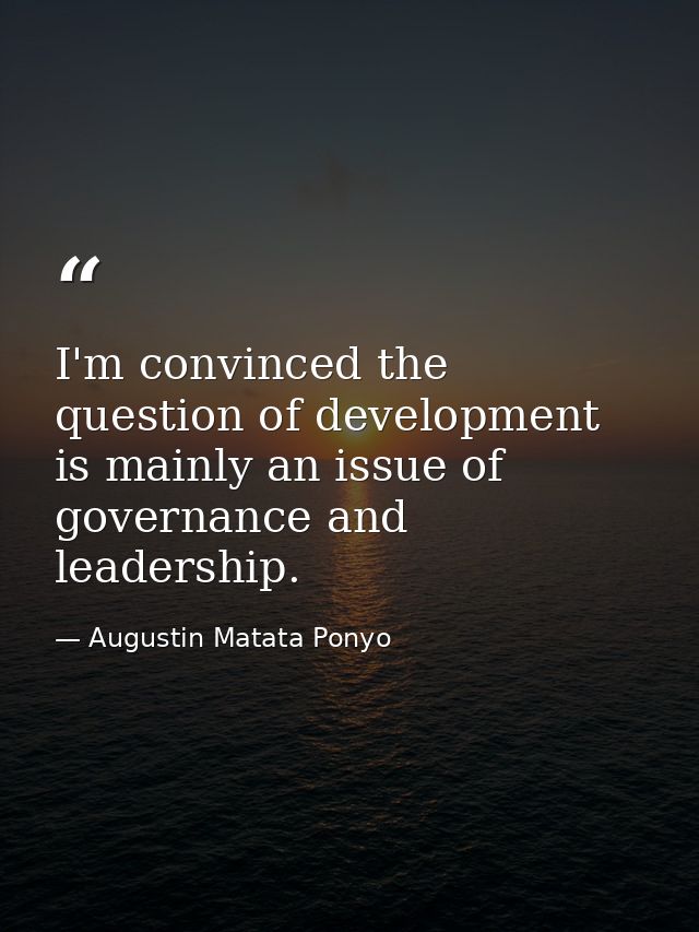 I'm convinced the question of development is mainly an issue of governance and leadership. — Augustin Matata Ponyo