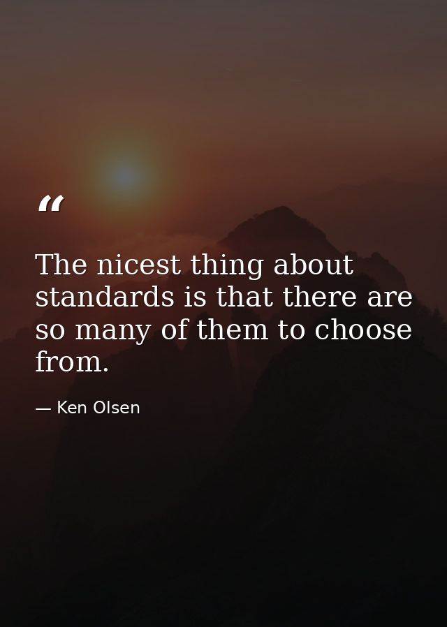 The nicest thing about standards is that there are so many of them to choose from. — Ken Olsen